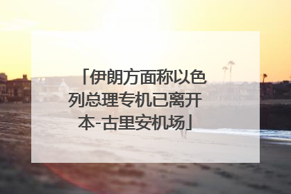 伊朗方面称以色列总理专机已离开本-古里安机场