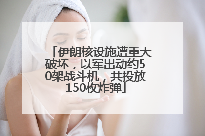 伊朗核设施遭重大破坏，以军出动约50架战斗机，共投放150枚炸弹