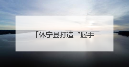 休宁县打造“握手言和”品牌 助力平安溪口社会治理