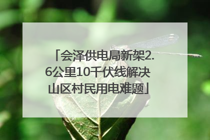会泽供电局新架2.6公里10千伏线解决山区村民用电难题