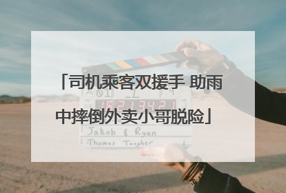 司机乘客双援手 助雨中摔倒外卖小哥脱险