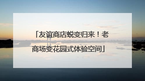 友谊商店蜕变归来！老商场变花园式体验空间