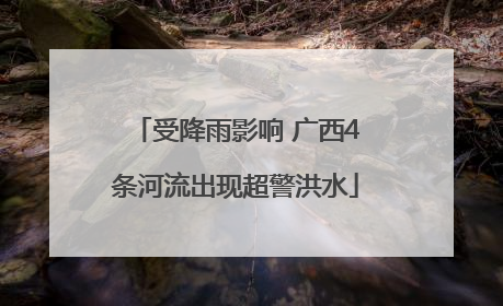 受降雨影响 广西4条河流出现超警洪水