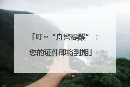 叮~“舟警提醒”：您的证件即将到期