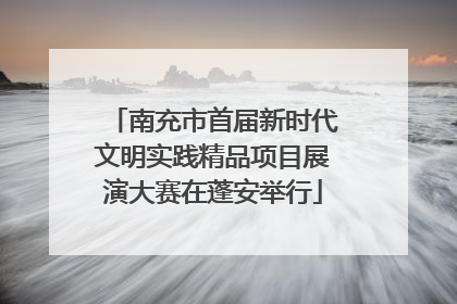 南充市首届新时代文明实践精品项目展演大赛在蓬安举行
