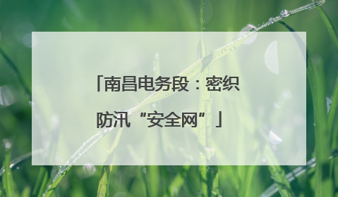 南昌电务段：密织防汛“安全网”
