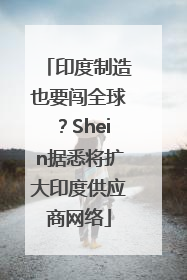印度制造也要闯全球？Shein据悉将扩大印度供应商网络