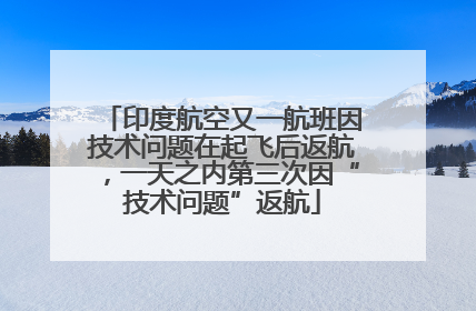 印度航空又一航班因技术问题在起飞后返航，一天之内第三次因“技术问题”返航