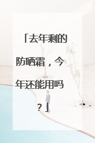 去年剩的防晒霜，今年还能用吗？