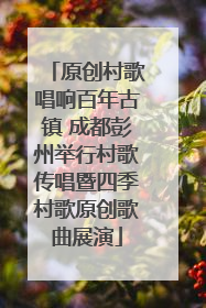 原创村歌唱响百年古镇 成都彭州举行村歌传唱暨四季村歌原创歌曲展演