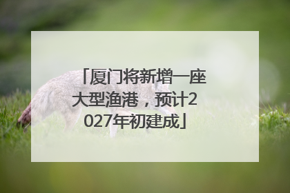 厦门将新增一座大型渔港，预计2027年初建成