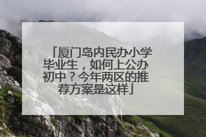 厦门岛内民办小学毕业生，如何上公办初中？今年两区的推荐方案是这样