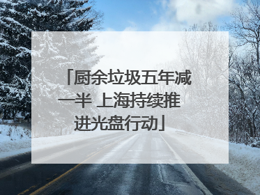 厨余垃圾五年减一半 上海持续推进光盘行动