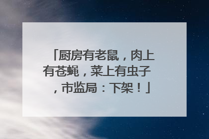 厨房有老鼠，肉上有苍蝇，菜上有虫子，市监局：下架！