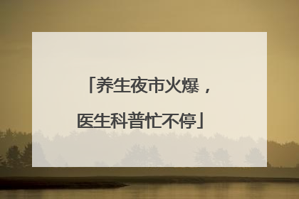 养生夜市火爆，医生科普忙不停