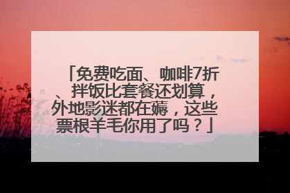 免费吃面、咖啡7折、拌饭比套餐还划算，外地影迷都在薅，这些票根羊毛你用了吗？