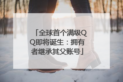 全球首个满级QQ即将诞生：拥有者继承其父账号
