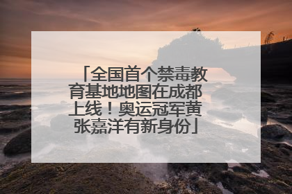 全国首个禁毒教育基地地图在成都上线！奥运冠军黄张嘉洋有新身份