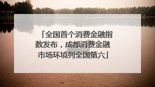 全国首个消费金融指数发布，成都消费金融市场环境列全国第六