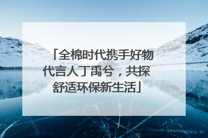 全棉时代携手好物代言人丁禹兮，共探舒适环保新生活