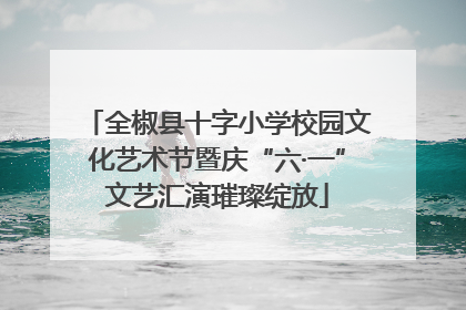 全椒县十字小学校园文化艺术节暨庆“六·一”文艺汇演璀璨绽放