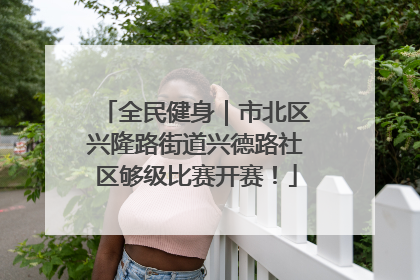 全民健身｜市北区兴隆路街道兴德路社区够级比赛开赛！
