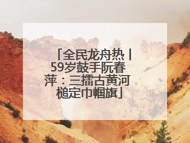 全民龙舟热丨59岁鼓手阮春萍：三擂古黄河 槌定巾帼旗