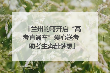 兰州的哥开启“高考直通车”爱心送考 助考生奔赴梦想