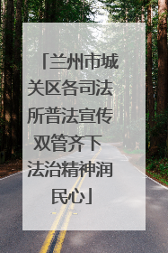 兰州市城关区各司法所普法宣传双管齐下 法治精神润民心