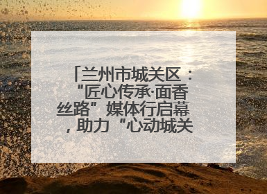 兰州市城关区：“匠心传承·面香丝路”媒体行启幕，助力“心动城关”消费提振