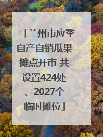 兰州市应季自产自销瓜果摊点开市 共设置424处、2027个临时摊位