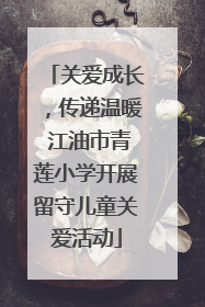 关爱成长，传递温暖 江油市青莲小学开展留守儿童关爱活动