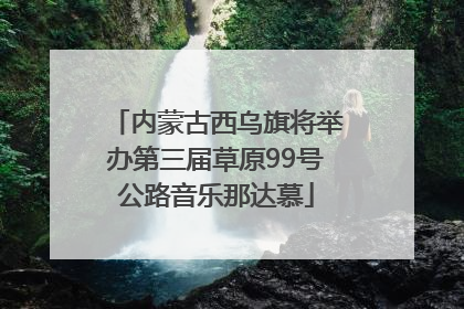 内蒙古西乌旗将举办第三届草原99号公路音乐那达慕