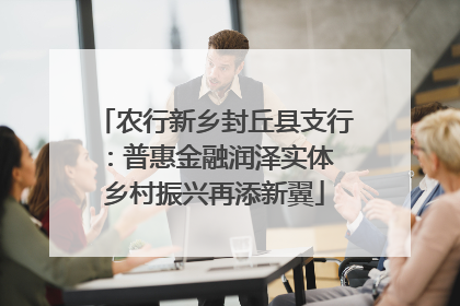 农行新乡封丘县支行：普惠金融润泽实体 乡村振兴再添新翼