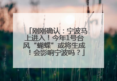 刚刚确认：宁波马上进入！今年1号台风“蝴蝶”或将生成！会影响宁波吗？