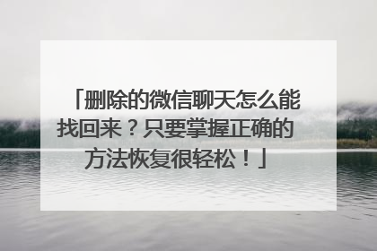 删除的微信聊天怎么能找回来？只要掌握正确的方法恢复很轻松！