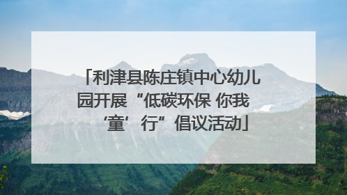 利津县陈庄镇中心幼儿园开展“低碳环保 你我‘童’行”倡议活动