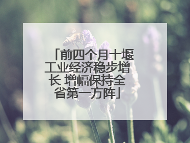 前四个月十堰工业经济稳步增长 增幅保持全省第一方阵