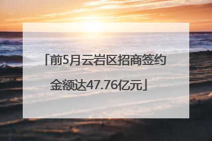 前5月云岩区招商签约金额达47.76亿元