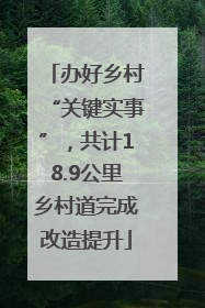 办好乡村“关键实事”，共计18.9公里乡村道完成改造提升