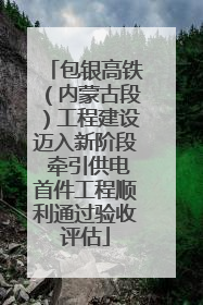 包银高铁（内蒙古段）工程建设迈入新阶段 牵引供电首件工程顺利通过验收评估