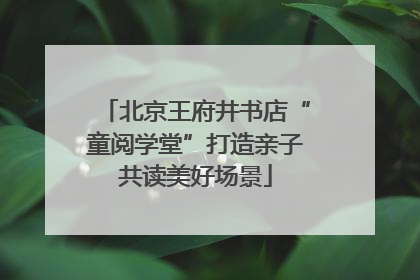 北京王府井书店“童阅学堂”打造亲子共读美好场景