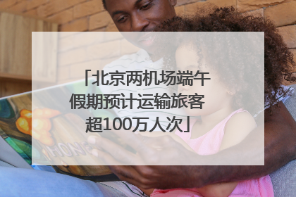 北京两机场端午假期预计运输旅客超100万人次