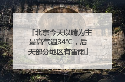 北京今天以晴为主最高气温34℃，后天部分地区有雷雨