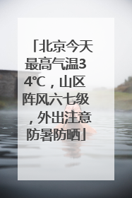 北京今天最高气温34℃，山区阵风六七级，外出注意防暑防晒