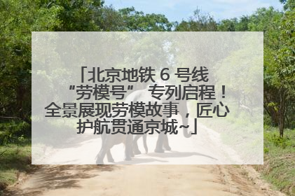 北京地铁 6 号线 “劳模号” 专列启程！全景展现劳模故事，匠心护航贯通京城~