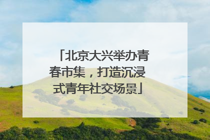 北京大兴举办青春市集，打造沉浸式青年社交场景