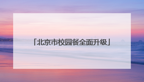 北京市校园餐全面升级