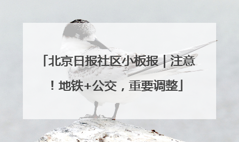 北京日报社区小板报｜注意！地铁+公交，重要调整