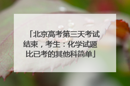 北京高考第三天考试结束，考生：化学试题比已考的其他科简单